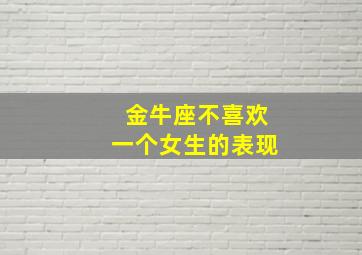 金牛座不喜欢一个女生的表现,金牛座不喜欢的女生类型