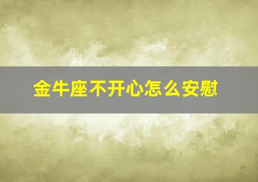 金牛座不开心怎么安慰,金牛座情绪低落应该怎么安慰不在身边