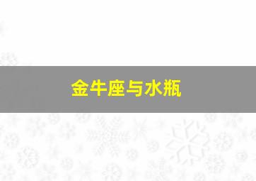 金牛座与水瓶,金牛座与水瓶座配对