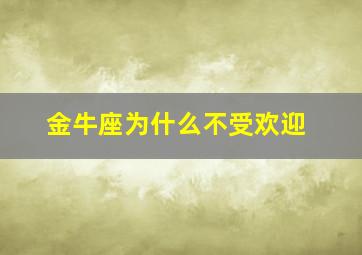 金牛座为什么不受欢迎,金牛座为什么不好惹