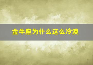 金牛座为什么这么冷漠,为什么金牛最快冷淡