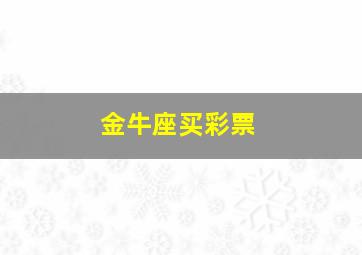 金牛座买彩票,几号出生的金牛座命最好