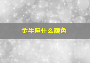 金牛座什么颜色,金牛座什么颜色最吉利