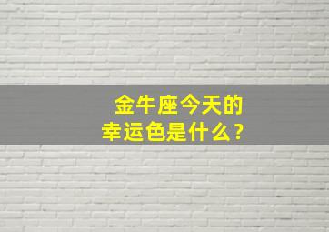 金牛座今天的幸运色是什么？,今日金牛座幸运色