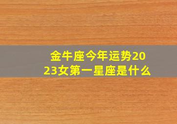 金牛座今年运势2023女第一星座是什么,2023年12星座每月运势