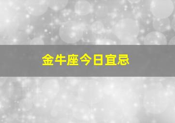 金牛座今日宜忌,金牛座今日宜忌是什么