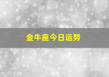 金牛座今日运努,金牛座今日运势幸运