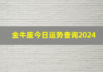 金牛座今日运势查询2024,金牛座今日运势查询第一星座网