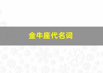 金牛座代名词,金牛座代表词