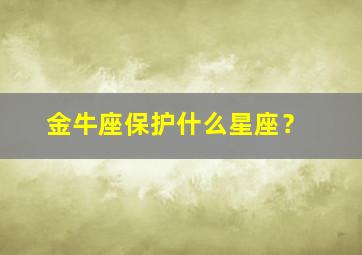 金牛座保护什么星座？,金牛座保护什么星座