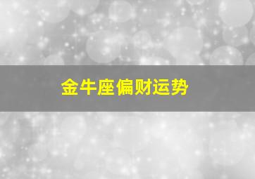 金牛座偏财运势,金牛座2023到2024运势