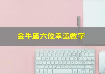 金牛座六位幸运数字,金牛座幸运数字36以下七位