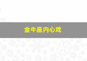 金牛座内心戏,金牛座的内心