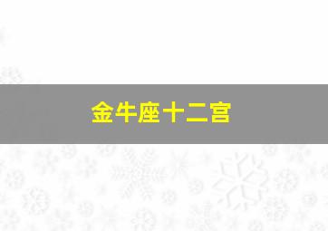 金牛座十二宫,金牛座十二宫骰子运势