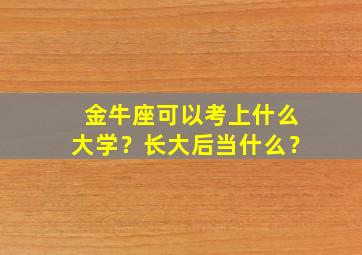 金牛座可以考上什么大学？长大后当什么？,金牛座会考上什么大学?