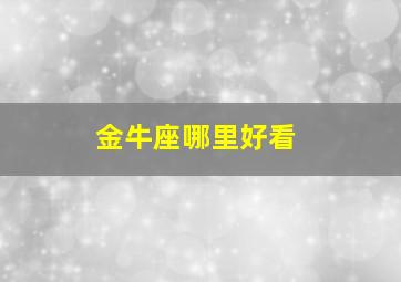 金牛座哪里好看,金牛座最漂亮的地方是什么