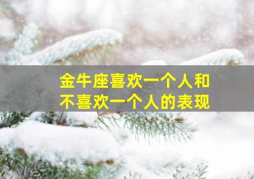 金牛座喜欢一个人和不喜欢一个人的表现,金牛座喜欢一个人和不喜欢一个人的表现是什么