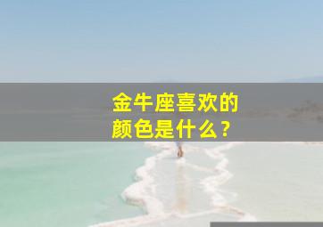 金牛座喜欢的颜色是什么？,金牛座一般喜欢什么颜色