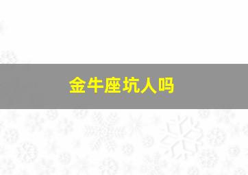 金牛座坑人吗,哪几个星座堪称说谎高手