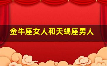 金牛座女人和天蝎座男人,天蝎座男生和金牛座女生在一起会怎样合适吗