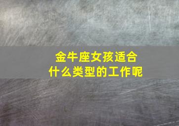 金牛座女孩适合什么类型的工作呢,金牛座的女生适合什么工作