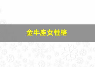 金牛座女性格,金牛座女性格超准分析法