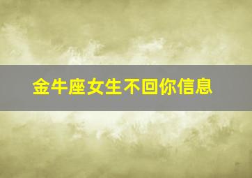 金牛座女生不回你信息,金牛座女生不回信息是不是不喜欢你