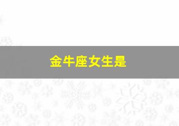 金牛座女生是,金牛座女生是不是恋爱脑