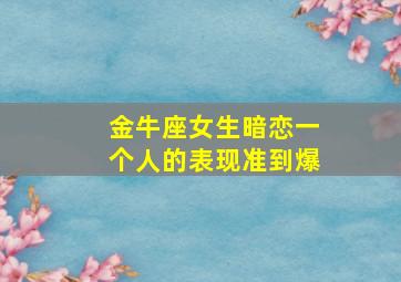 金牛座女生暗恋一个人的表现准到爆,金牛女生暗恋你最准的表现