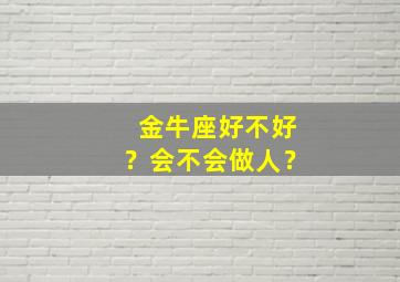 金牛座好不好？会不会做人？,金牛座人好吗