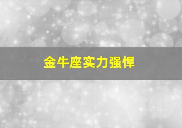 金牛座实力强悍,金牛座实力太惊人