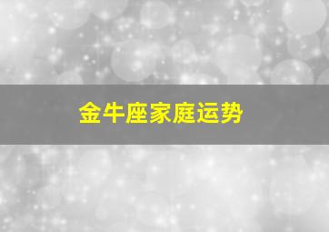 金牛座家庭运势,金牛座运气怎么样