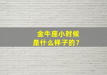 金牛座小时候是什么样子的？