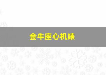 金牛座心机婊,金牛心机很重