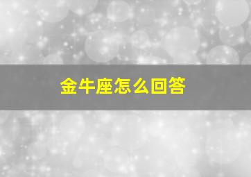 金牛座怎么回答,金牛座怎么讲