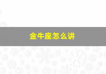 金牛座怎么讲,金牛座发脾气的时候很横