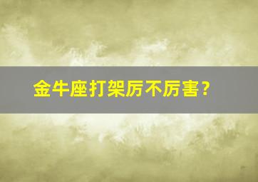 金牛座打架厉不厉害？,金牛座打架怎么样