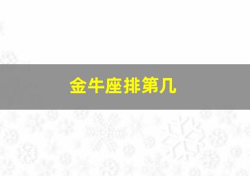 金牛座排第几,金牛座排第几名