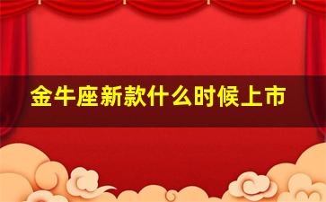 金牛座新款什么时候上市,20款金牛座什么时候上市