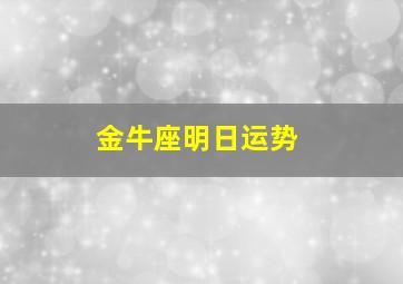 金牛座明日运势,金牛座明日运势最新版