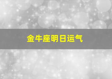 金牛座明日运气,金牛座明日运气水墨先生网