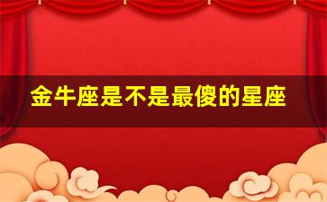 金牛座是不是最傻的星座,金牛座是傻子