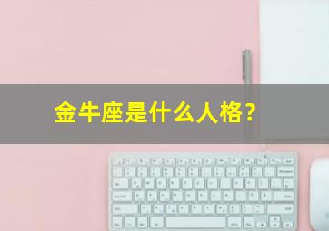 金牛座是什么人格？,金牛座是什么人格类型的人