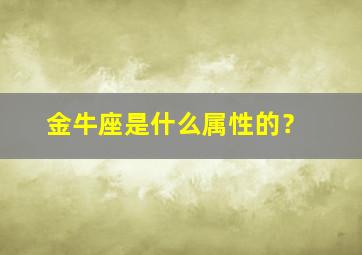 金牛座是什么属性的？,金牛座是什么属性的人