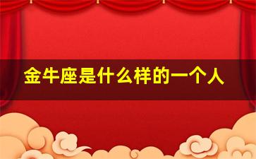 金牛座是什么样的一个人,金牛座是一种什么样的人