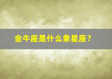 金牛座是什么象星座？,金牛座是什么象星座的人