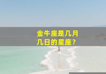 金牛座是几月几日的星座？,金牛座是几月几月几日