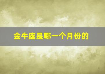 金牛座是哪一个月份的,金牛座是哪一个月份的星座