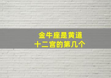 金牛座是黄道十二宫的第几个,黄金十二宫金牛座