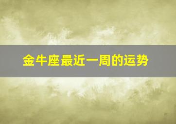 金牛座最近一周的运势,金牛座最近运势查询未来七天